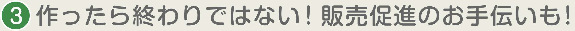 3.作ったら終わりではない!販売促進のお手伝いも!